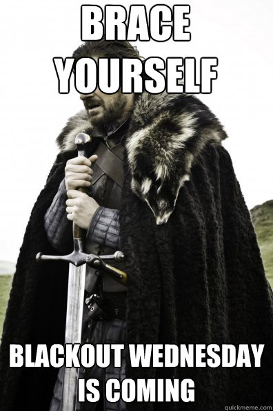 Brace Yourself Blackout Wednesday is coming - Brace Yourself Blackout Wednesday is coming  Misc