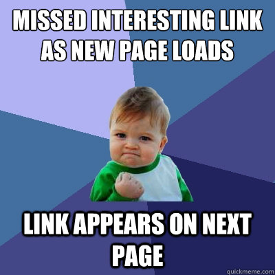 Missed interesting link as new page loads link appears on next page  - Missed interesting link as new page loads link appears on next page   Success Kid