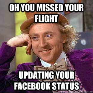 Oh you missed your flight Updating your facebook status  - Oh you missed your flight Updating your facebook status   Condescending Wonka