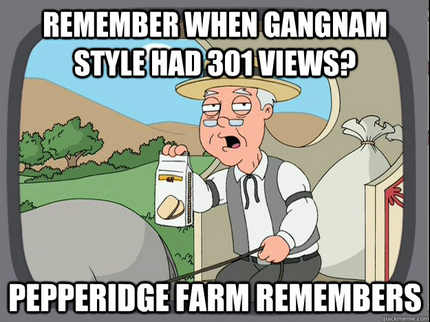 Remember when GANGNAM style had 301 views? Pepperidge farm remembers  Pepperidge Farm Remembers