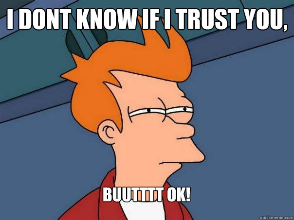 I dont know if I Trust You,  buutttt OK! - I dont know if I Trust You,  buutttt OK!  Futurama Fry