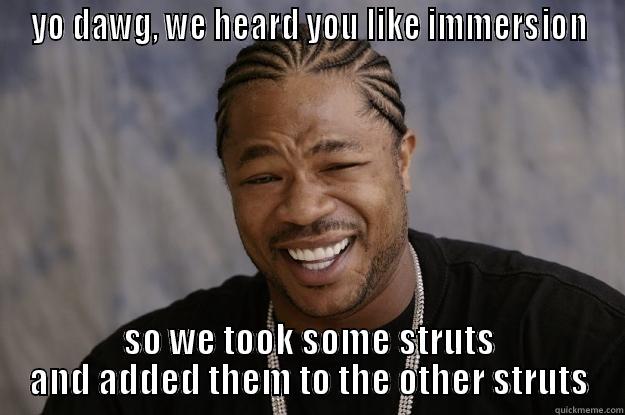 yo immersion dawg - YO DAWG, WE HEARD YOU LIKE IMMERSION SO WE TOOK SOME STRUTS AND ADDED THEM TO THE OTHER STRUTS Xzibit meme