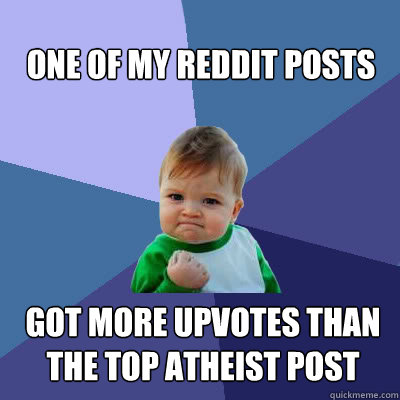 One of my reddit posts got more upvotes than the top atheist post  Success Baby