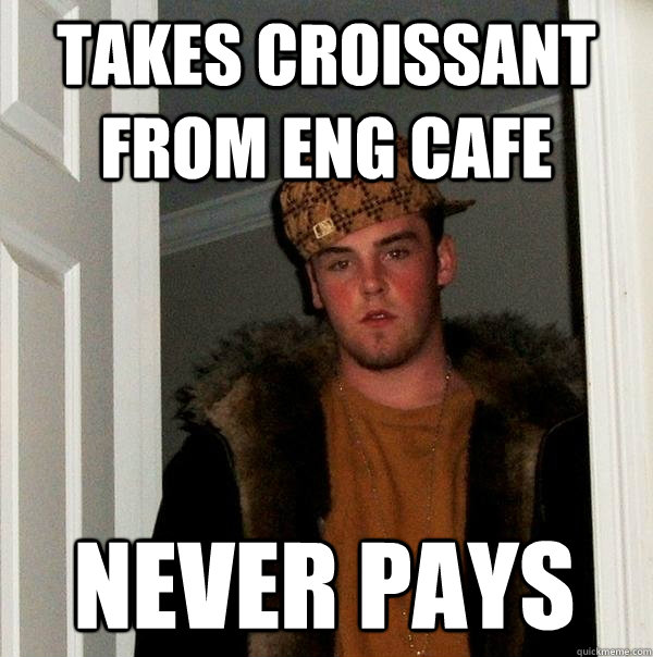 Takes croissant from Eng cafe Never Pays - Takes croissant from Eng cafe Never Pays  Scumbag Steve