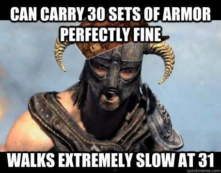 Can Carry 30 sets of armor perfectly fine Walks extremely slow at 31  Scumbag Dovahkiin