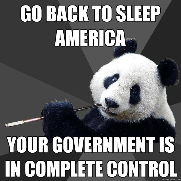 go back to sleep america your government is in complete control - go back to sleep america your government is in complete control  Propapanda