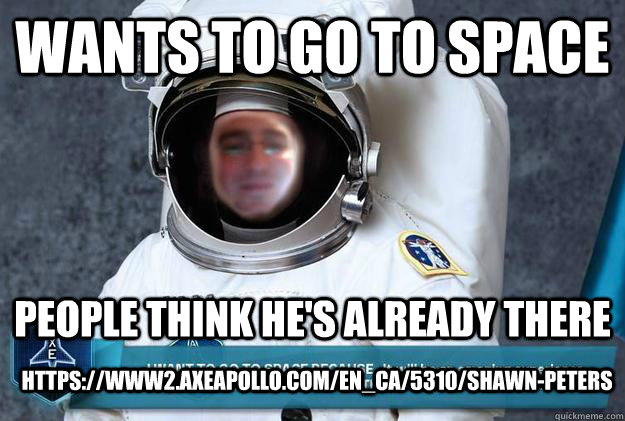 Wants to go to space People think he's already there https://www2.axeapollo.com/en_CA/5310/shawn-peters  