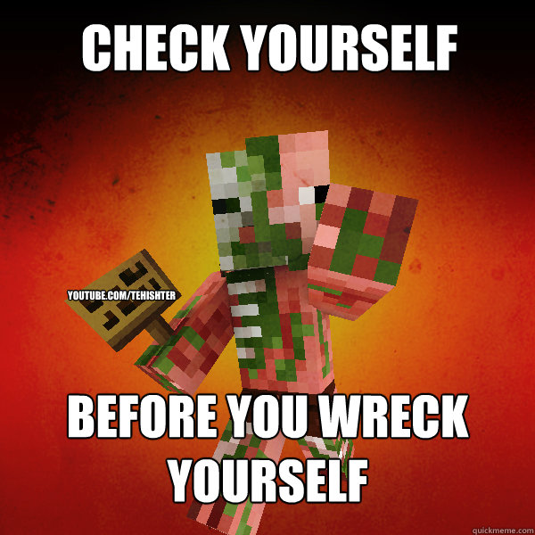 Check yourself Before you wreck yourself youtube.com/tehishter  Zombie Pigman Zisteau