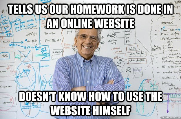 Tells us our homework is done in an online website doesn't know how to use the website himself - Tells us our homework is done in an online website doesn't know how to use the website himself  Engineering Professor