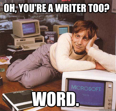 Oh, You're a writer too? Word.  Dreamy Bill Gates