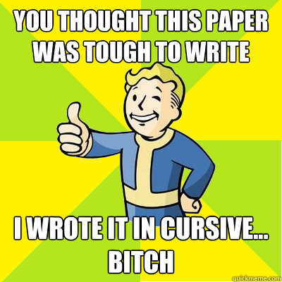 you thought this paper was tough to write i wrote it in cursive... bitch  Fallout new vegas