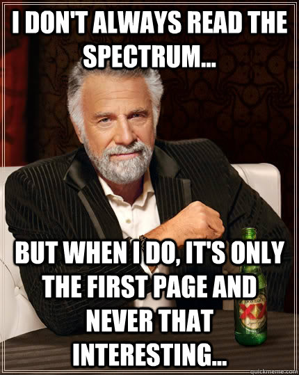 I don't always read the Spectrum... but when I do, it's only the first page and never that interesting... - I don't always read the Spectrum... but when I do, it's only the first page and never that interesting...  The Most Interesting Man In The World