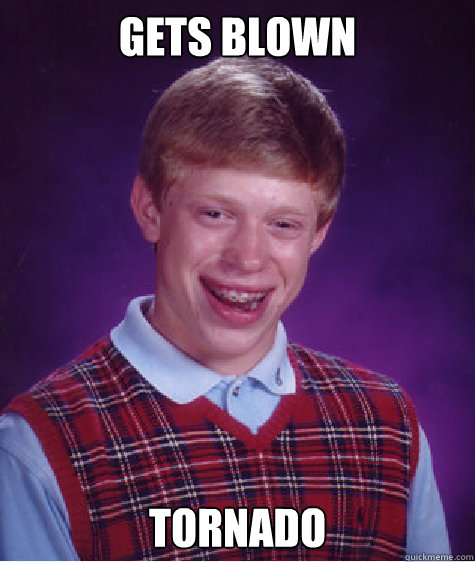 gets blown tornado Caption 3 goes here  Bad Luck Brian