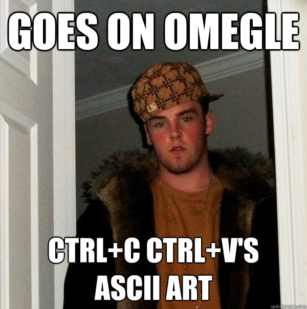 GOES ON OMEGLE CTRL+C CTRL+V's
ASCII art  Scumbag Steve