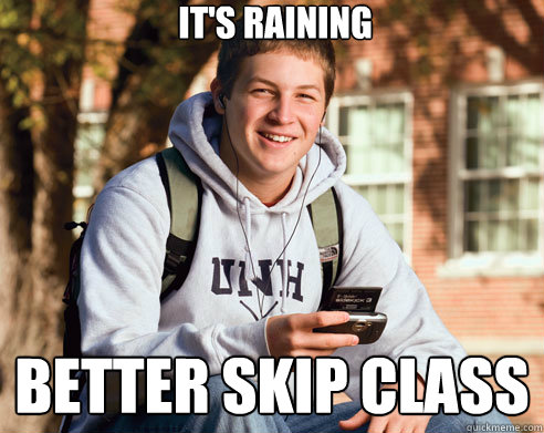 it's raining better skip class  College Freshman