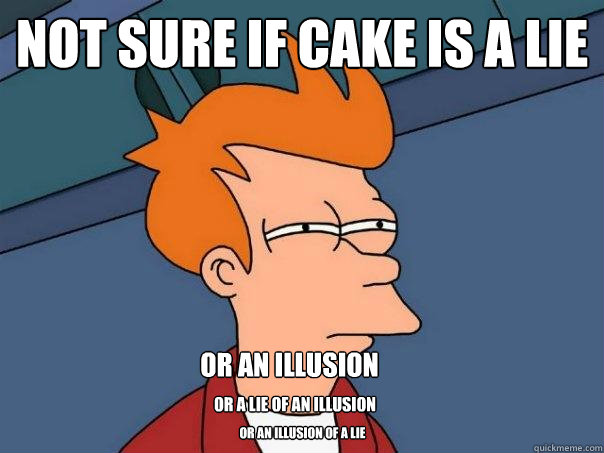 not sure if cake is a lie or an illusion or a lie of an illusion or an illusion of a lie - not sure if cake is a lie or an illusion or a lie of an illusion or an illusion of a lie  Futurama Fry