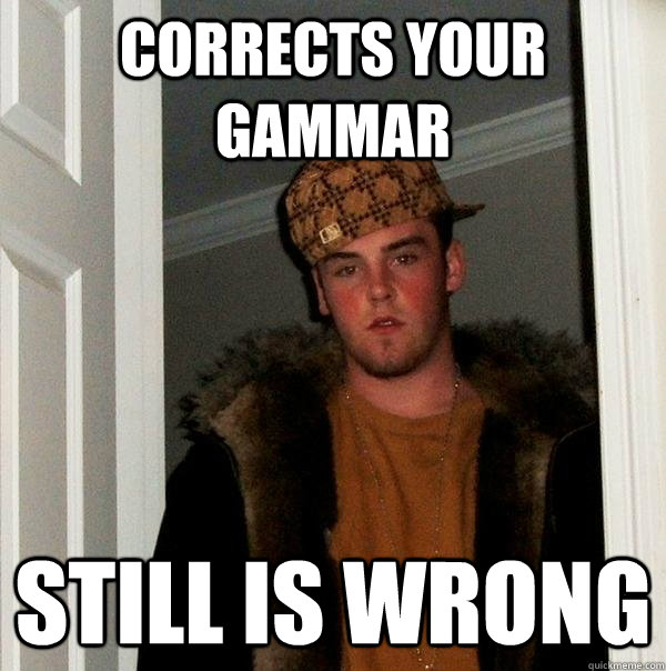 Corrects Your Gammar Still is wrong - Corrects Your Gammar Still is wrong  Scumbag Steve