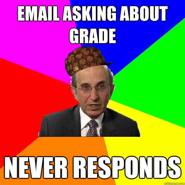 email asking about grade never responds  Scumbag Teacher