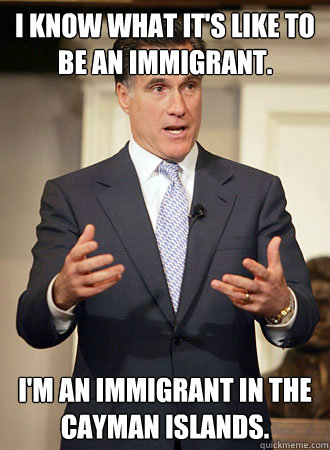 I kNOW WHaT It'S LIke TO bE AN IMMiGrANt.  I'M An iMmIGRanT in ThE CaYMAn ISLanDs.  Relatable Romney