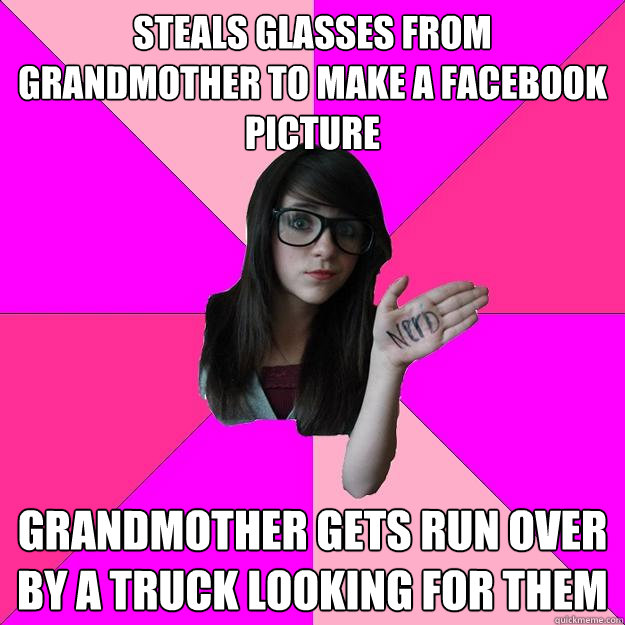 Steals glasses from grandmother to make a facebook picture grandmother gets run over by a truck looking for them  Idiot Nerd Girl