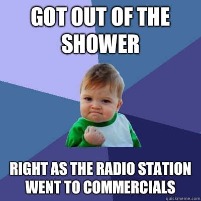 Got out of the shower Right as the radio station went to commercials - Got out of the shower Right as the radio station went to commercials  Success Kid