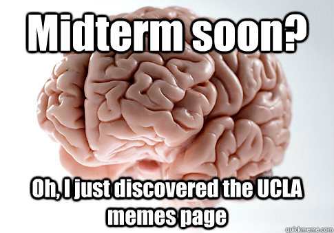 Midterm soon?  Oh, I just discovered the UCLA memes page   Scumbag Brain