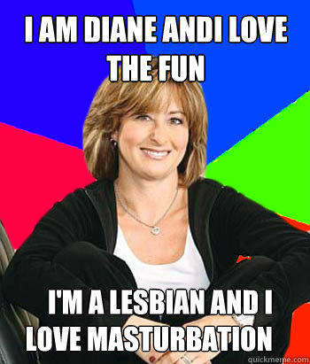 i am diane andi love the fun i'm a lesbian and i love masturbation  Sheltering Suburban Mom