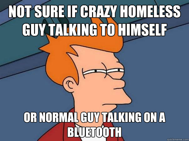 Not sure if crazy homeless guy talking to himself Or normal guy talking on a bluetooth - Not sure if crazy homeless guy talking to himself Or normal guy talking on a bluetooth  Futurama Fry
