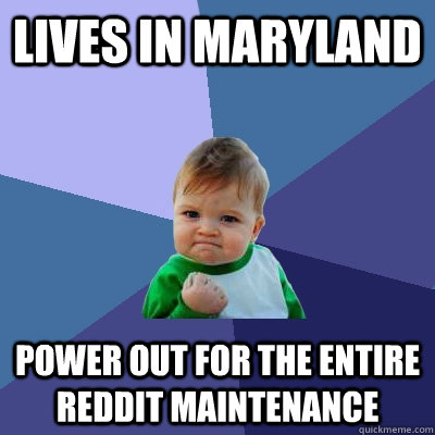 Lives in Maryland Power out for the entire reddit maintenance   Success Kid