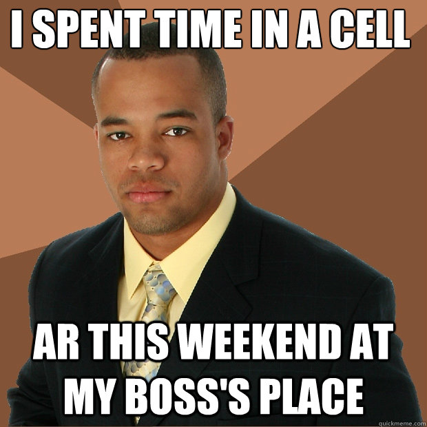 I spent time in a cell  ar this weekend at my boss's place   Successful Black Man