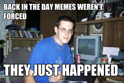 Back in the day memes weren't forced they just happened  Eliace meme