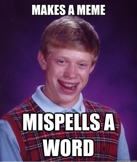 Makes a meme Mispells a word  Bad Luck Brian