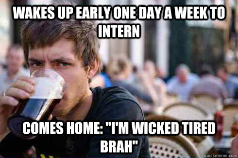 Wakes up early one day a week to intern comes home: 