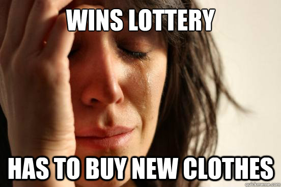 wins lottery has to buy new clothes  First World Problems