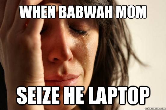 When babwah mom seize he laptop  First World Problems