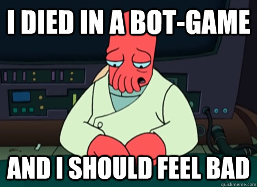 I died in a bot-game and i should feel bad  sad zoidberg