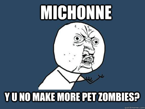 Michonne  y u no make more pet zombies?  Y U No