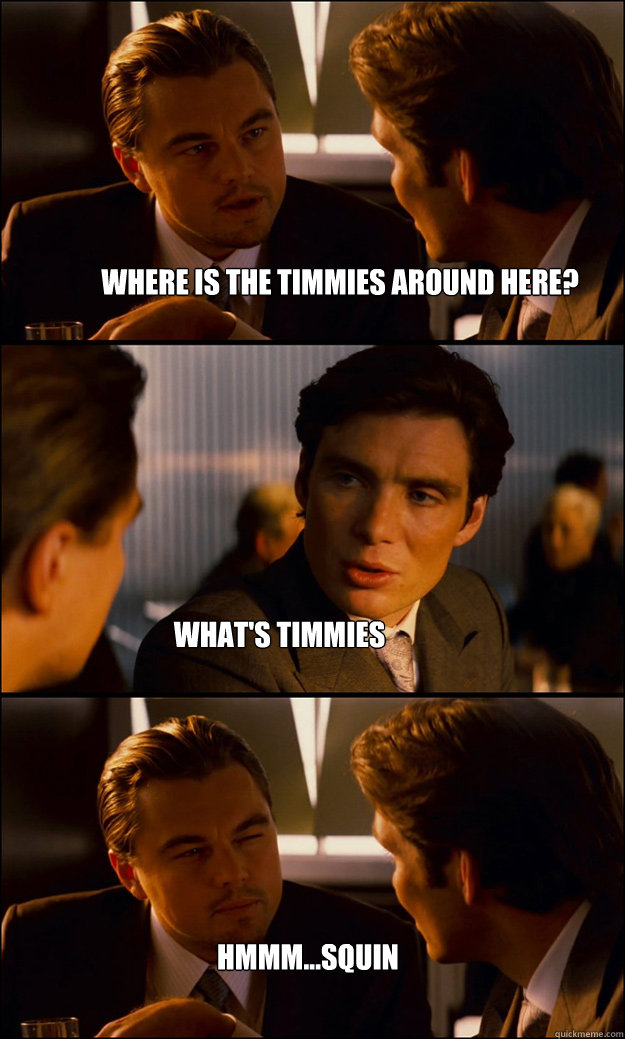 where is the timmies around here? what's timmies hmmm...squinty face - where is the timmies around here? what's timmies hmmm...squinty face  Inception