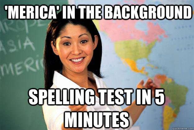 'merica' in the background spelling test in 5 minutes  Unhelpful High School Teacher