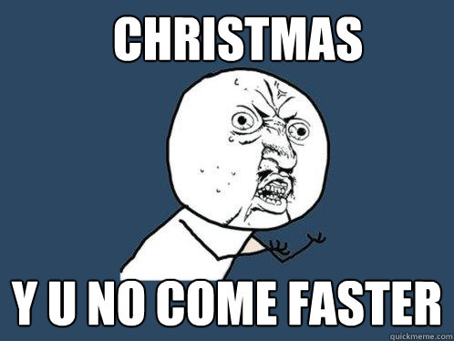 christmas y u no come faster  Y U No