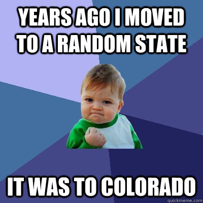 Years ago I moved to a random state It was to Colorado  Success Kid