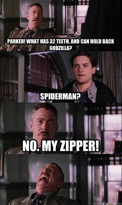 parker! what has 32 teeth, and can hold back godzilla? Spiderman? No. My zipper!   JJ Jameson