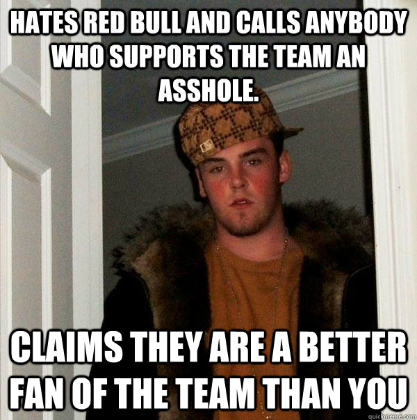 hates Red Bull and calls anybody who supports the team an asshole. Claims they are a better fan of the team than you  Scumbag Steve