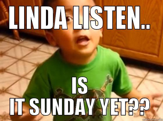 LINDA LISTEN.. IS IT SUNDAY YET?? Misc