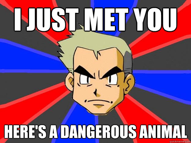 i just met you here's a dangerous animal  Professor Oak