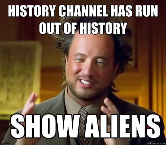 History channel has run out of history  show Aliens - History channel has run out of history  show Aliens  Ancient Aliens