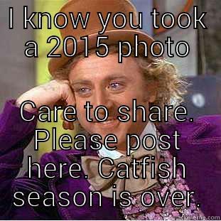 I KNOW YOU TOOK A 2015 PHOTO CARE TO SHARE. PLEASE POST HERE. CATFISH SEASON IS OVER. Creepy Wonka