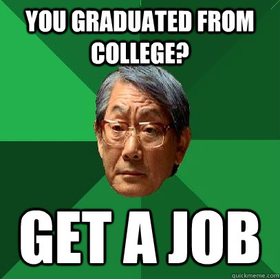 you graduated from college? get a job - you graduated from college? get a job  High Expectations Asian Father