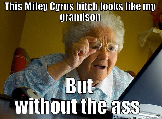 THIS MILEY CYRUS BITCH LOOKS LIKE MY GRANDSON BUT WITHOUT THE ASS  Grandma finds the Internet