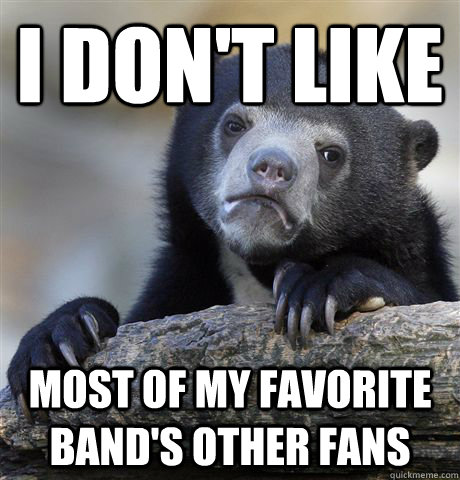 i don't like most of my favorite band's other fans - i don't like most of my favorite band's other fans  Confession Bear